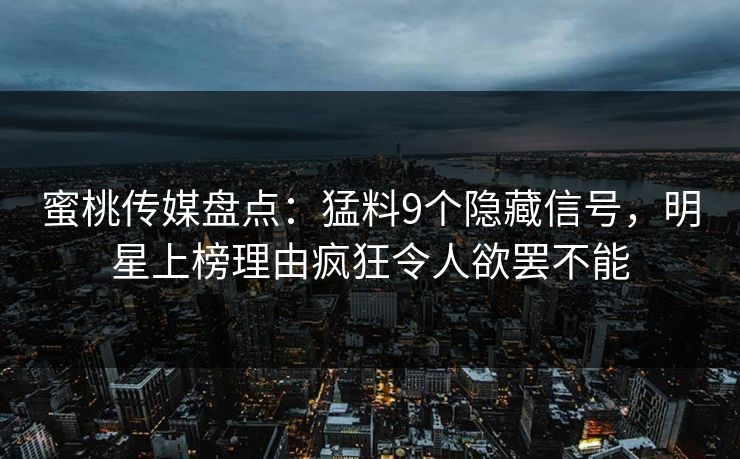 蜜桃传媒盘点：猛料9个隐藏信号，明星上榜理由疯狂令人欲罢不能